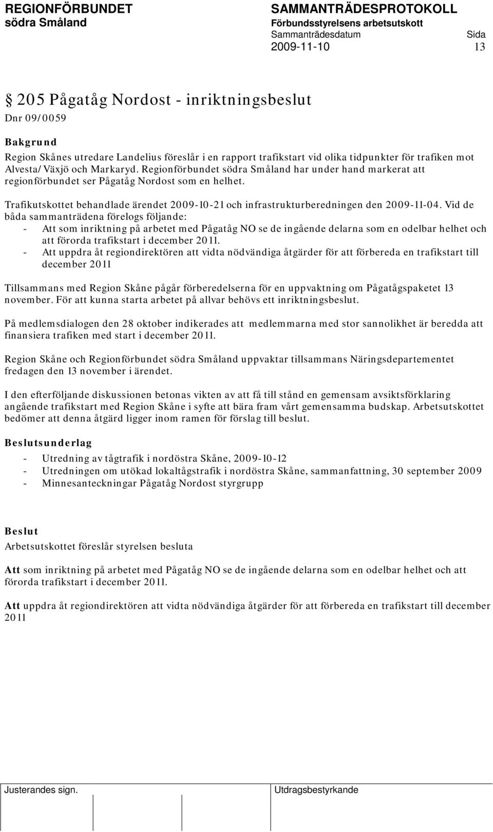 Vid de båda sammanträdena förelogs följande: - Att som inriktning på arbetet med Pågatåg NO se de ingående delarna som en odelbar helhet och att förorda trafikstart i december 2011.