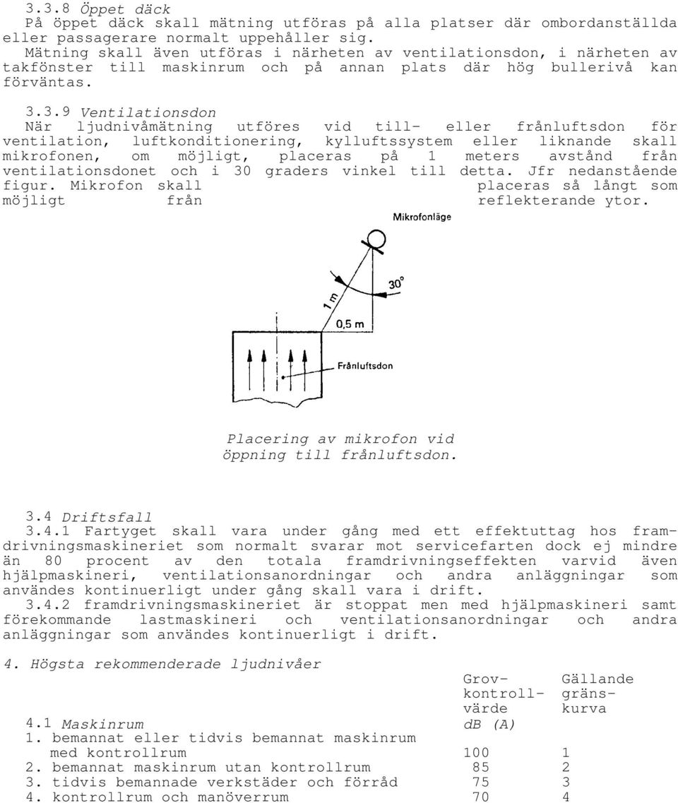 3.9 Ventilationsdon När ljudnivåmätning utföres vid till- eller frånluftsdon för ventilation, luftkonditionering, kylluftssystem eller liknande skall mikrofonen, om möjligt, placeras på 1 meters
