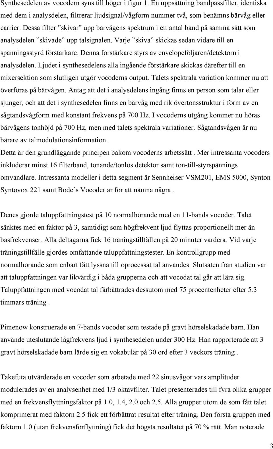 Denna förstärkare styrs av envelopeföljaren/detektorn i analysdelen. Ljudet i synthesedelens alla ingående förstärkare skickas därefter till en mixersektion som slutligen utgör vocoderns output.