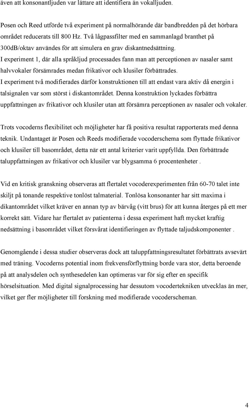 I experiment 1, där alla språkljud processades fann man att perceptionen av nasaler samt halvvokaler försämrades medan frikativor och klusiler förbättrades.