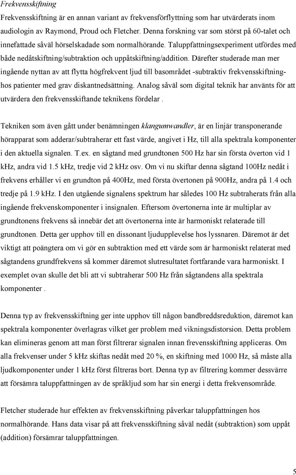 Därefter studerade man mer ingående nyttan av att flytta högfrekvent ljud till basområdet -subtraktiv frekvensskiftninghos patienter med grav diskantnedsättning.