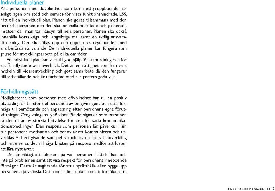 Planen ska också innehålla kortsiktiga och långsiktiga mål samt en tydlig ansvarsfördelning. Den ska följas upp och uppdateras regelbundet, med alla berörda närvarande.