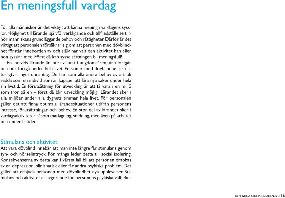 Därför är det viktigt att personalen försäkrar sig om att personen med dövblindhet förstår innebörden av och själv har valt den aktivitet han eller hon sysslar med.