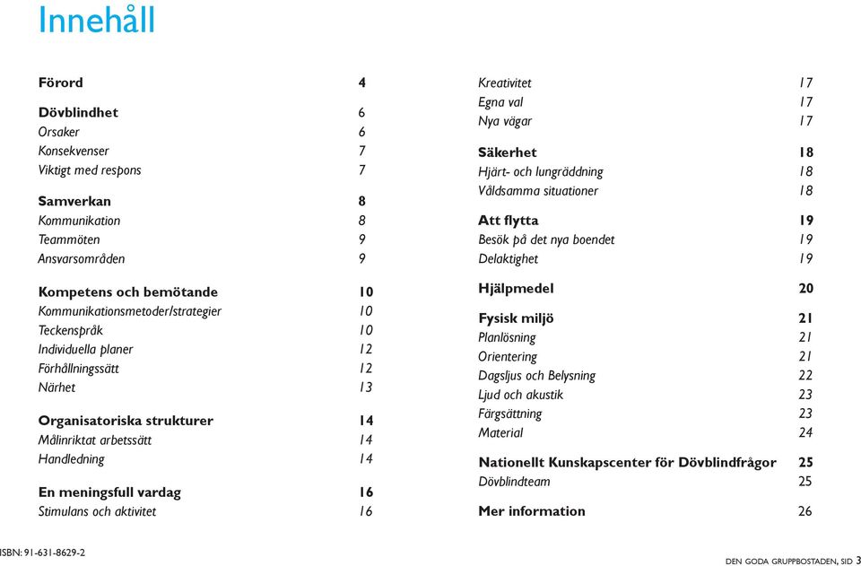 Kreativitet 17 Egna val 17 Nya vägar 17 Säkerhet 18 Hjärt- och lungräddning 18 Våldsamma situationer 18 Att flytta 19 Besök på det nya boendet 19 Delaktighet 19 Hjälpmedel 20 Fysisk miljö 21