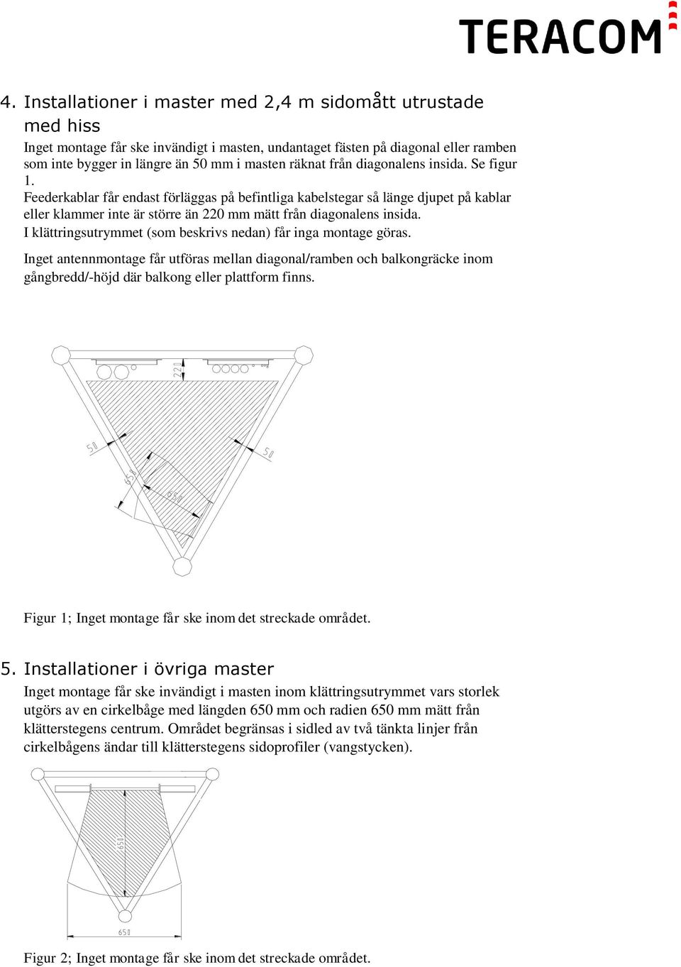 I klättringsutrymmet (som beskrivs nedan) får inga montage göras. Inget antennmontage får utföras mellan diagonal/ramben och balkongräcke inom gångbredd/-höjd där balkong eller plattform finns.