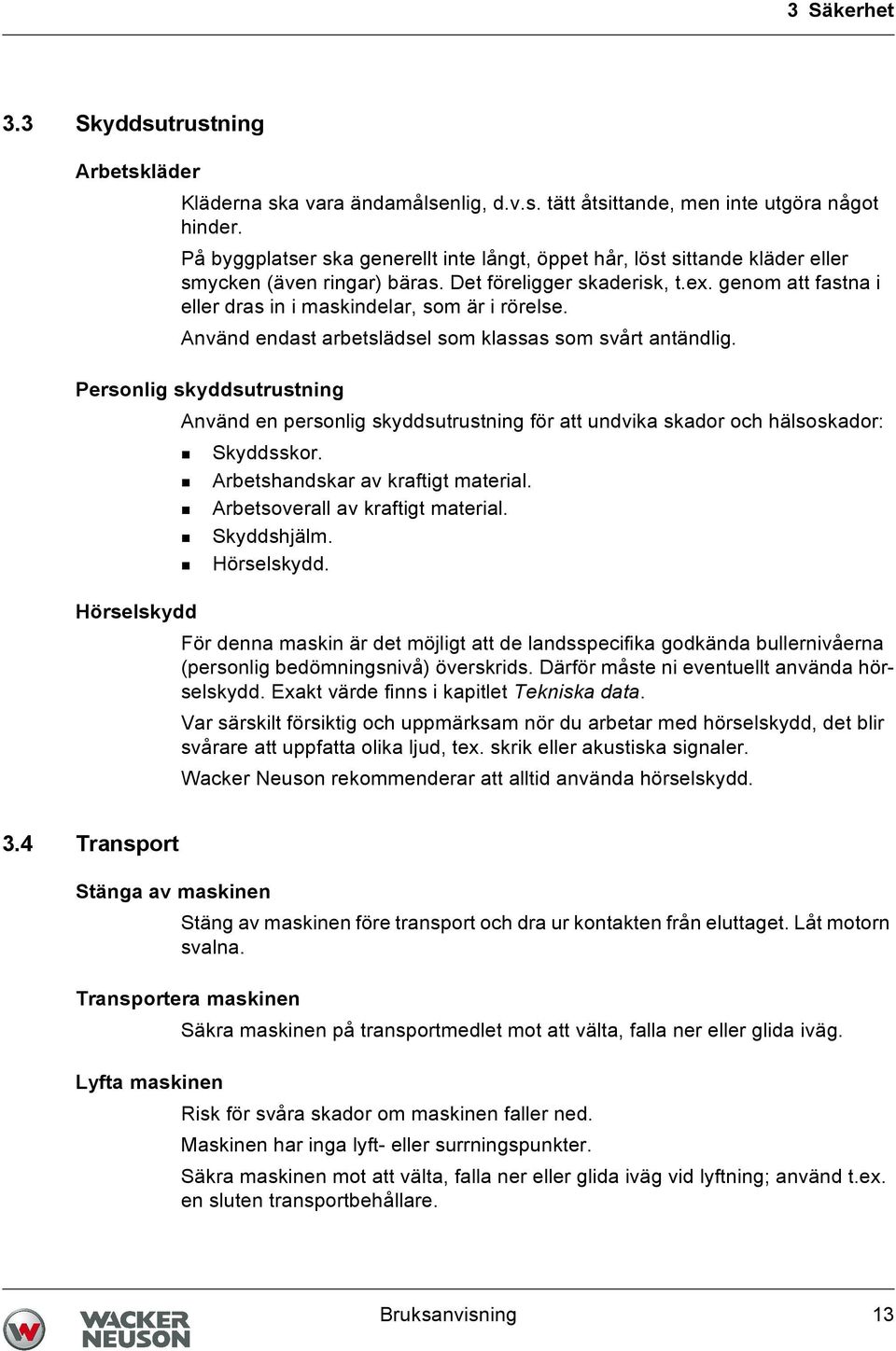 genom att fastna i eller dras in i maskindelar, som är i rörelse. Använd endast arbetslädsel som klassas som svårt antändlig.