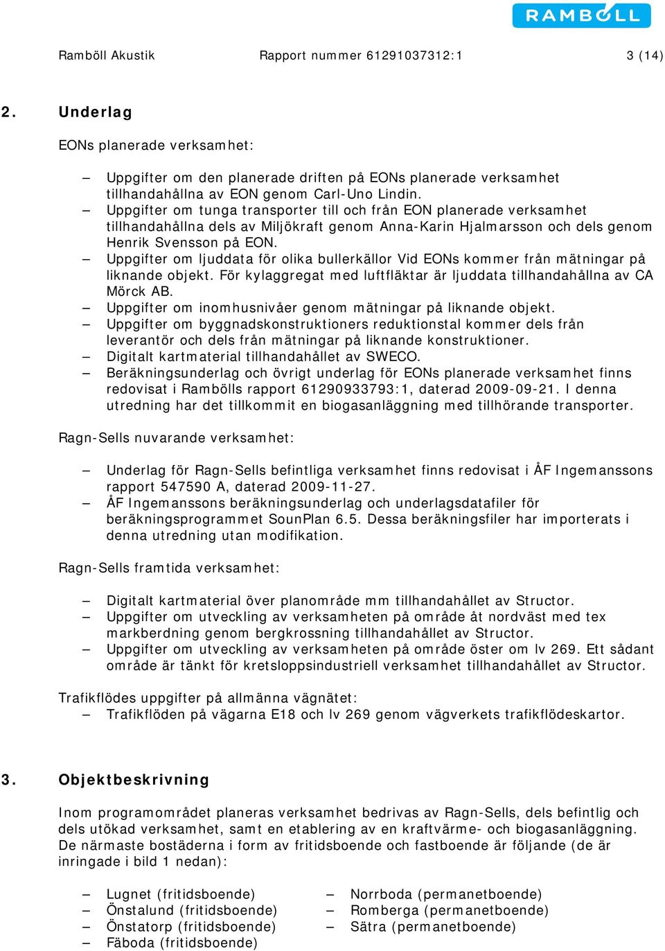 Uppgifter om ljuddata för olika bullerkällor Vid EONs kommer från mätningar på liknande objekt. För kylaggregat med luftfläktar är ljuddata tillhandahållna av CA Mörck AB.