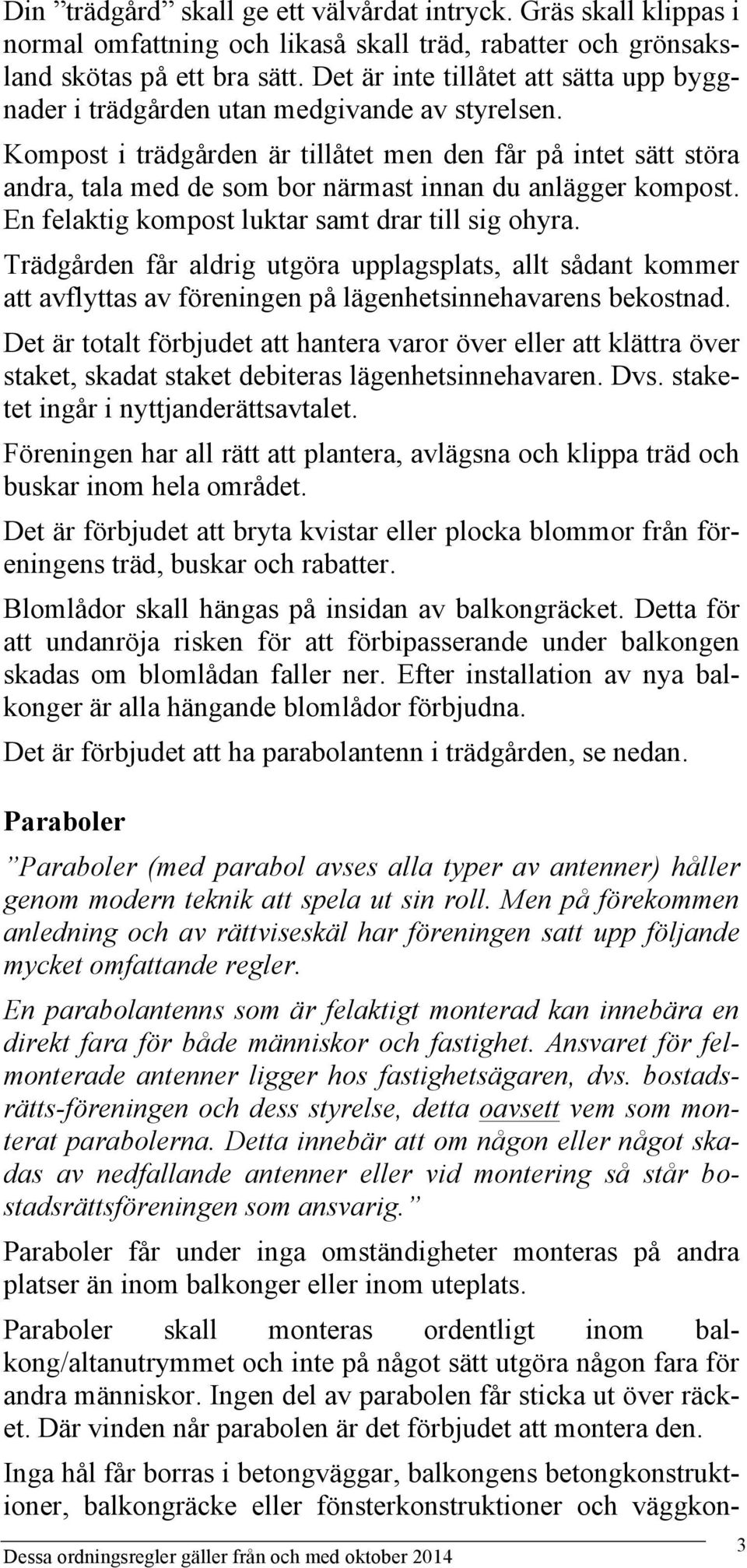 Kompost i trädgården är tillåtet men den får på intet sätt störa andra, tala med de som bor närmast innan du anlägger kompost. En felaktig kompost luktar samt drar till sig ohyra.