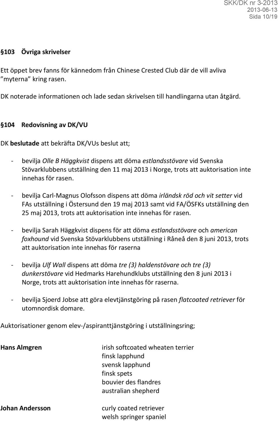 104 Redovisning av DK/VU DK beslutade att bekräfta DK/VUs beslut att; - bevilja Olle B Häggkvist dispens att döma estlandsstövare vid Svenska Stövarklubbens utställning den 11 maj 2013 i Norge, trots