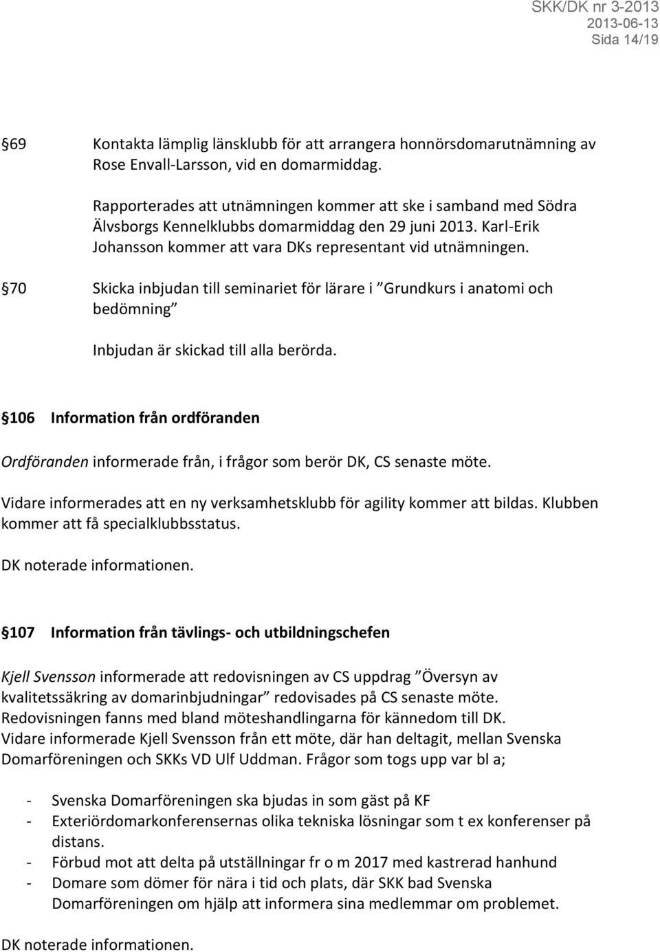 70 Skicka inbjudan till seminariet för lärare i Grundkurs i anatomi och bedömning Inbjudan är skickad till alla berörda.