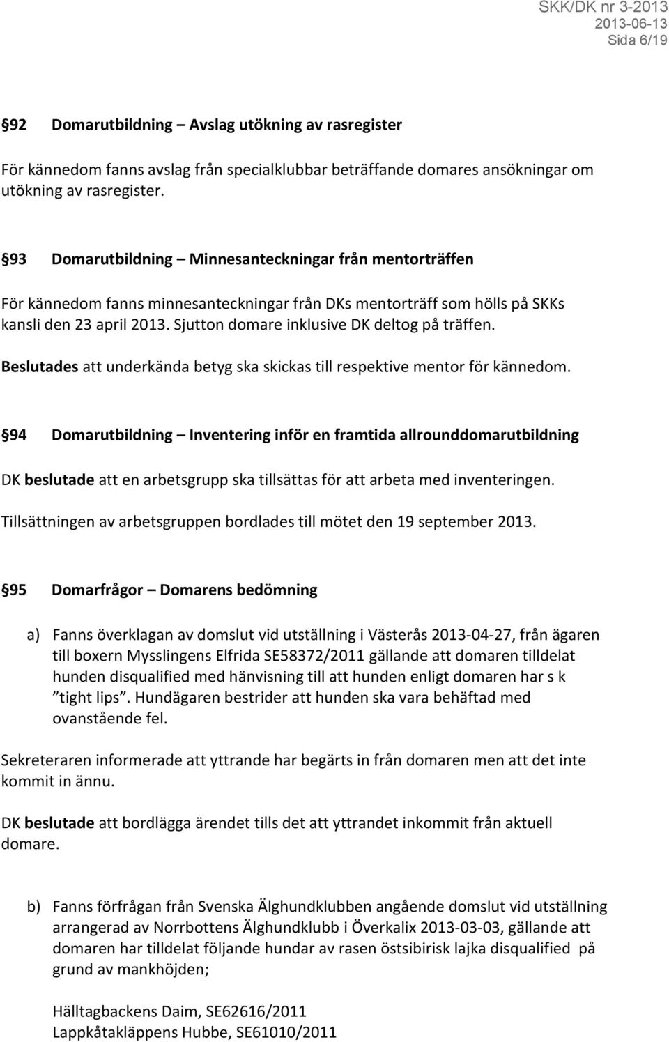 Sjutton domare inklusive DK deltog på träffen. Beslutades att underkända betyg ska skickas till respektive mentor för kännedom.