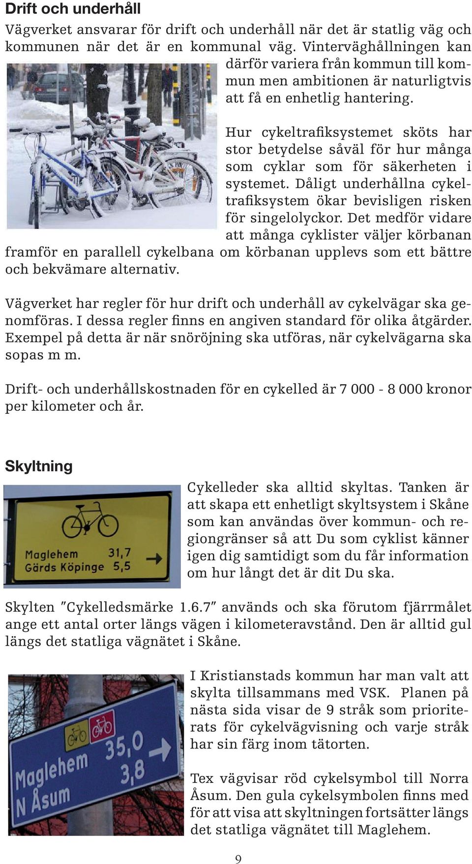 Hur cykeltrafiksystemet sköts har stor betydelse såväl för hur många som cyklar som för säkerheten i systemet. Dåligt underhållna cykeltrafiksystem ökar bevisligen risken för singelolyckor.