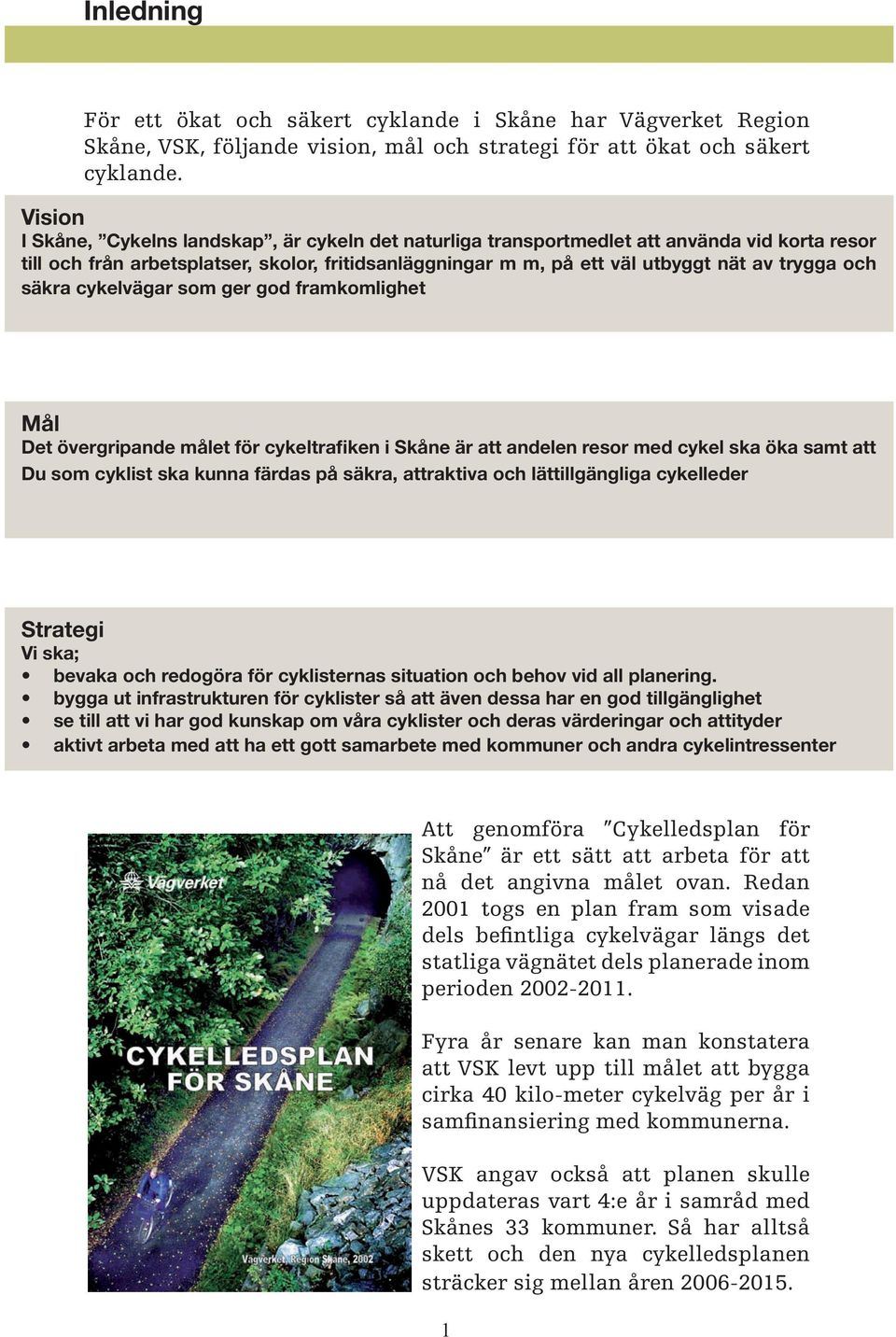 och säkra cykelvägar som ger god framkomlighet Mål Det övergripande målet för cykeltrafiken i Skåne är att andelen resor med cykel ska öka samt att Du som cyklist ska kunna färdas på säkra,