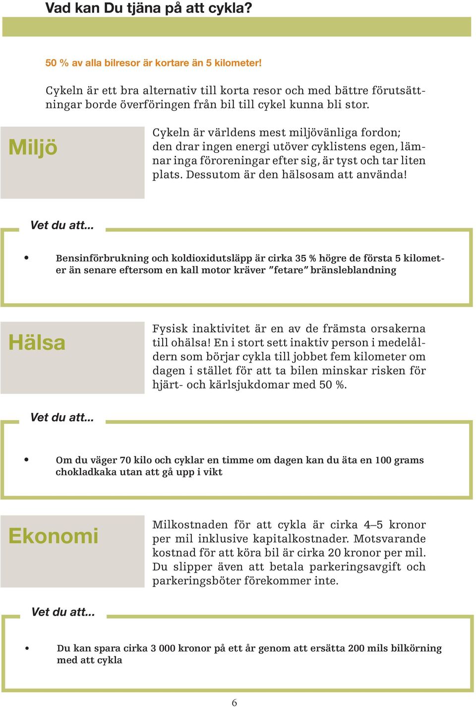 Miljö Cykeln är världens mest miljövänliga fordon; den drar ingen energi utöver cyklistens egen, lämnar inga föroreningar efter sig, är tyst och tar liten plats. Dessutom är den hälsosam att använda!