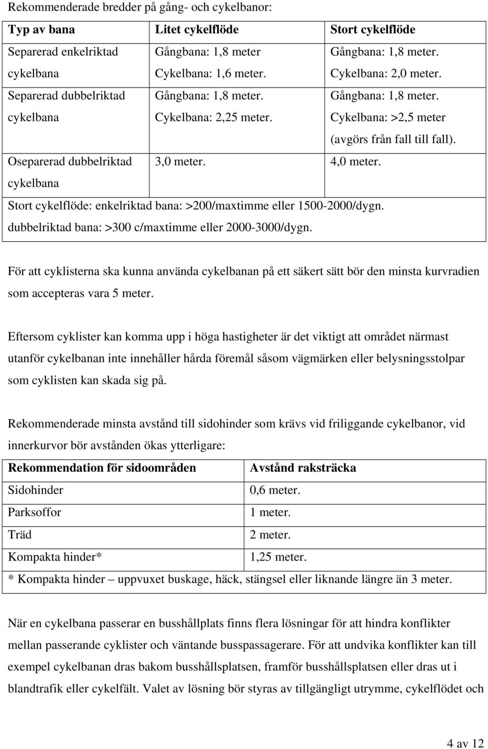 cykelbana Stort cykelflöde: enkelriktad bana: >200/maxtimme eller 1500-2000/dygn. dubbelriktad bana: >300 c/maxtimme eller 2000-3000/dygn.