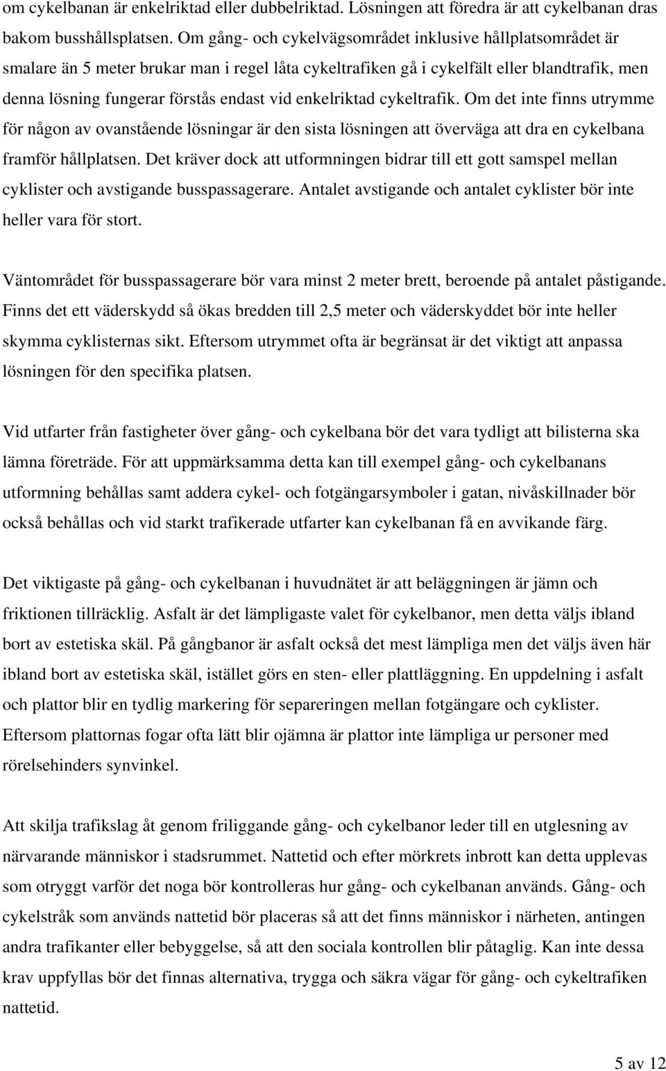 enkelriktad cykeltrafik. Om det inte finns utrymme för någon av ovanstående lösningar är den sista lösningen att överväga att dra en cykelbana framför hållplatsen.