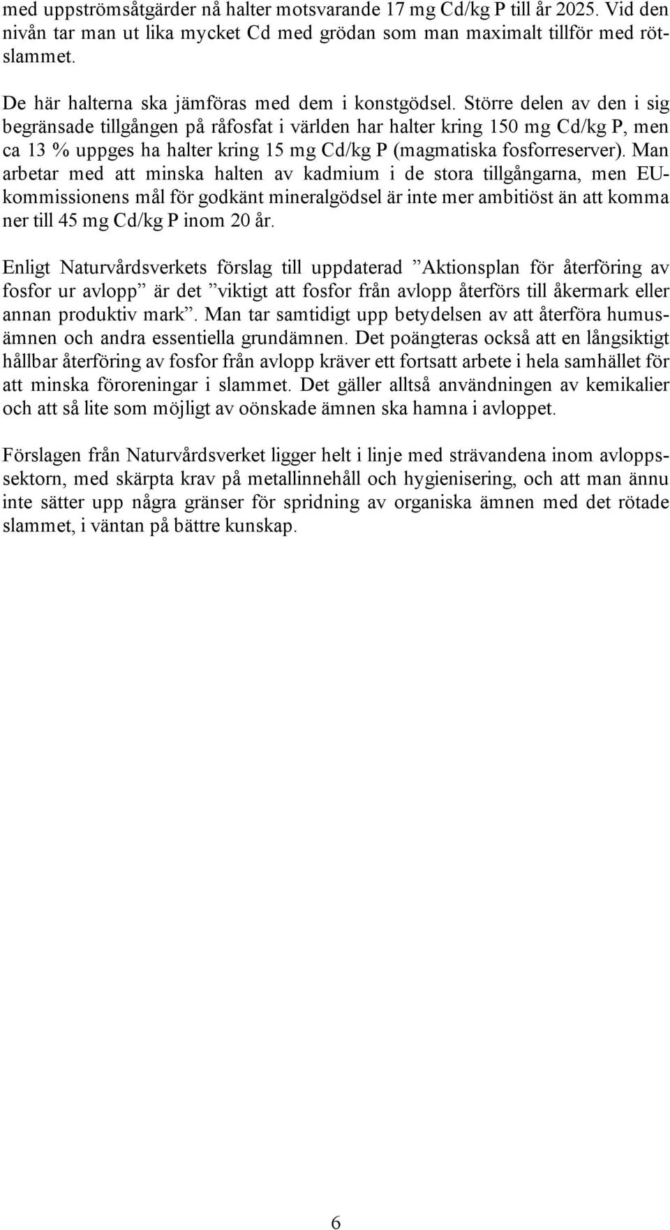 Större delen av den i sig begränsade tillgången på råfosfat i världen har halter kring 150 mg Cd/kg P, men ca 13 % uppges ha halter kring 15 mg Cd/kg P (magmatiska fosforreserver).