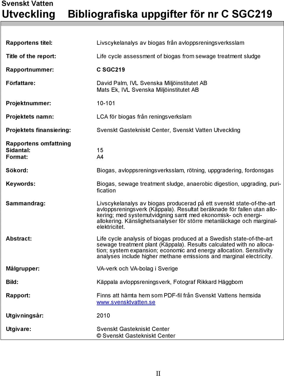 finansiering: LCA för biogas från reningsverkslam Svenskt Gastekniskt Center, Svenskt Vatten Utveckling Rapportens omfattning Sidantal: 15 Format: A4 Sökord: Keywords: Sammandrag: Abstract: