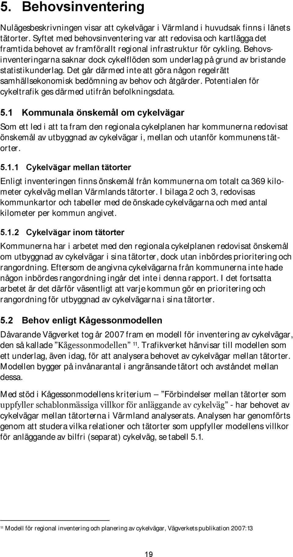 Behovsinventeringarna saknar dock cykelflöden som underlag på grund av bristande statistikunderlag. Det går därmed inte att göra någon regelrätt samhällsekonomisk bedömning av behov och åtgärder.