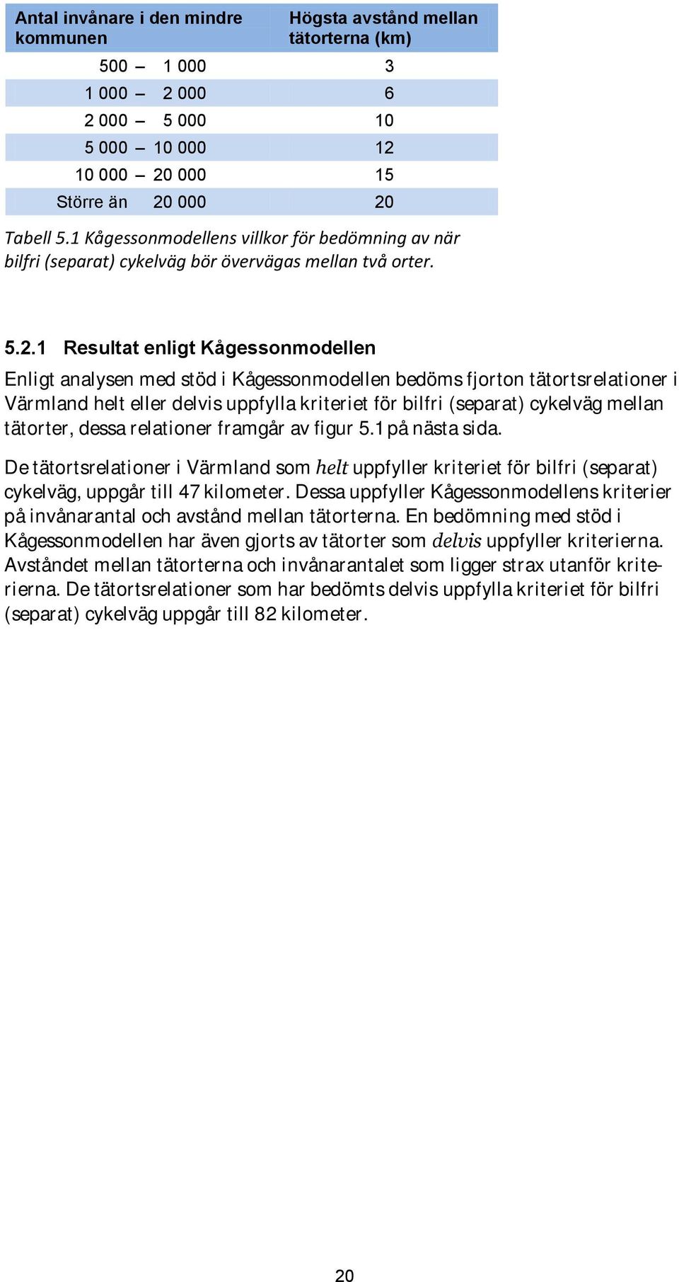 1 Resultat enligt Kågessonmodellen Enligt analysen med stöd i Kågessonmodellen bedöms fjorton tätortsrelationer i Värmland helt eller delvis uppfylla kriteriet för bilfri (separat) cykelväg mellan