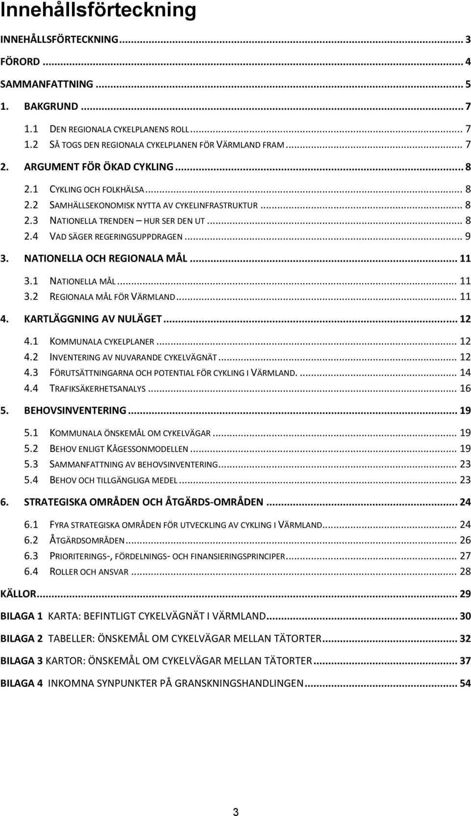 NATIONELLA OCH REGIONALA MÅL... 11 3.1 NATIONELLA MÅL... 11 3.2 REGIONALA MÅL FÖR VÄRMLAND... 11 4. KARTLÄGGNING AV NULÄGET... 12 4.1 KOMMUNALA CYKELPLANER... 12 4.2 INVENTERING AV NUVARANDE CYKELVÄGNÄT.