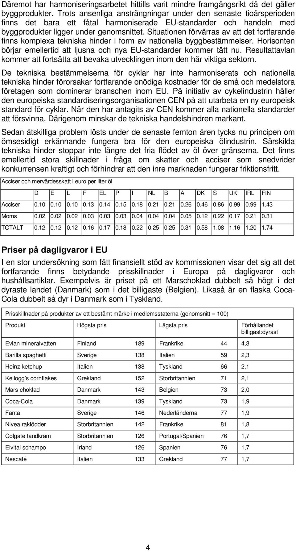 Situationen förvärras av att det fortfarande finns komplexa tekniska hinder i form av nationella byggbestämmelser. Horisonten börjar emellertid att ljusna och nya EU-standarder kommer tätt nu.