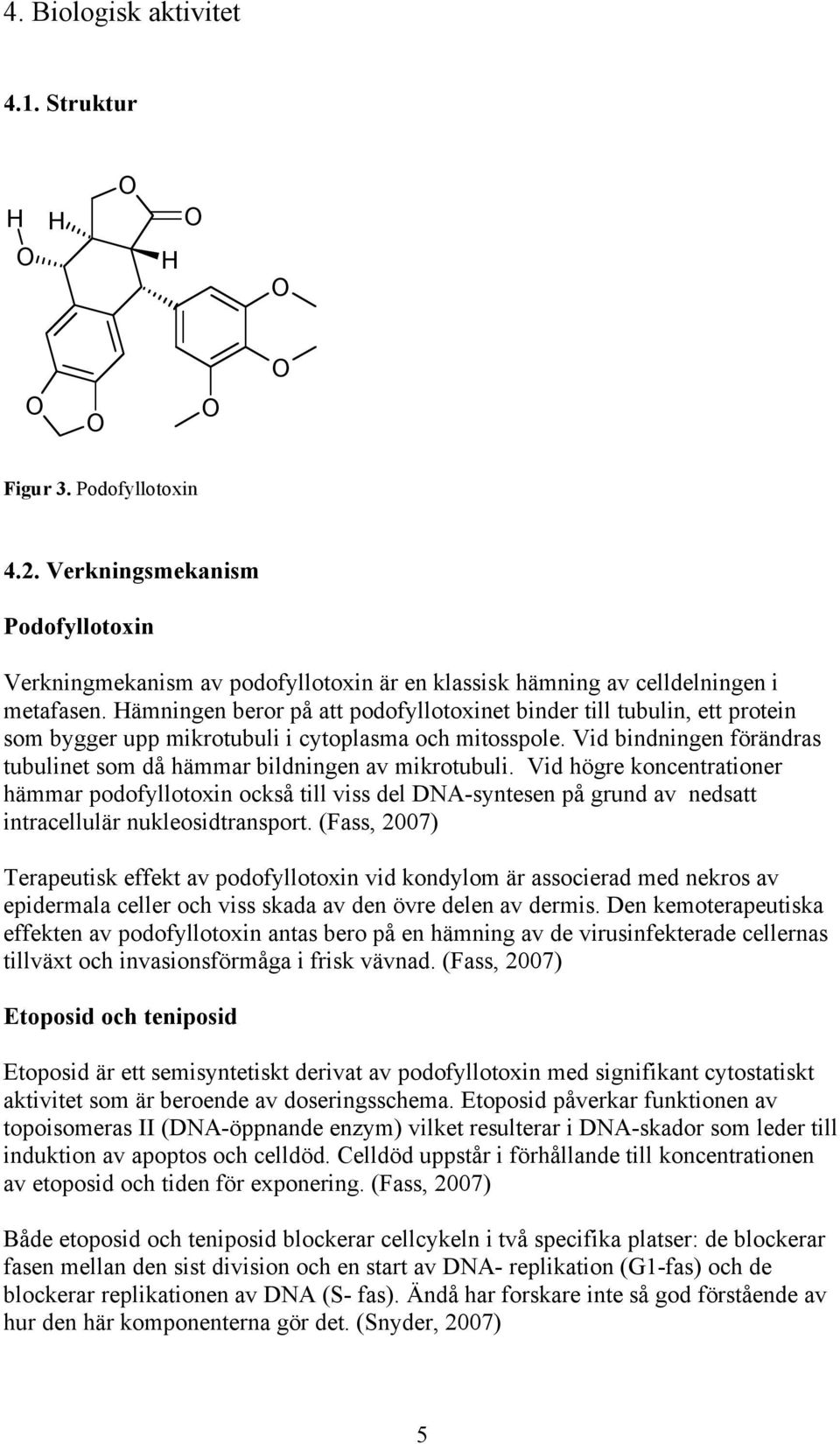 Vid bindningen förändras tubulinet som då hämmar bildningen av mikrotubuli.