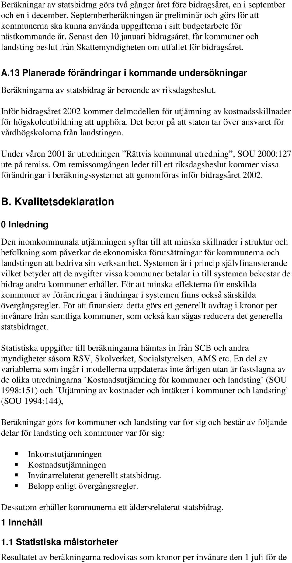 Senast den 10 januari bidragsåret, får kommuner och landsting beslut från Skattemyndigheten om utfallet för bidragsåret. A.