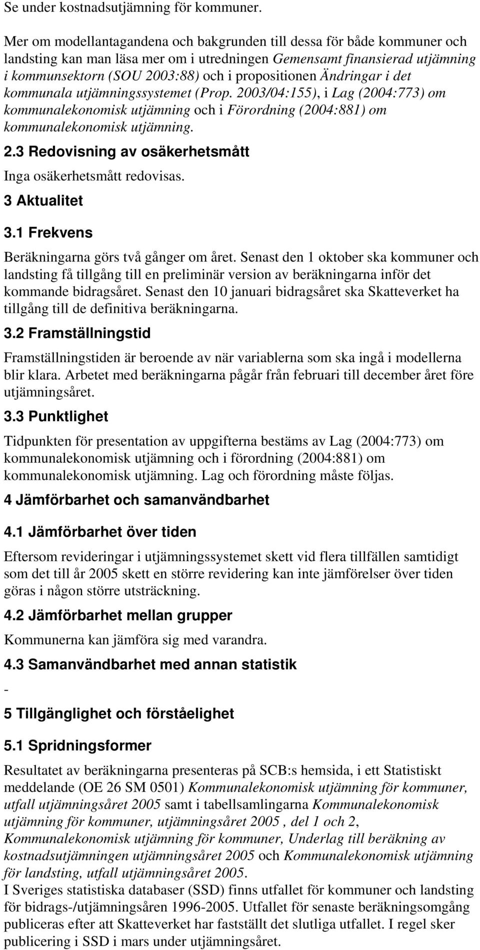 Ändringar i det kommunala utjämningssystemet (Prop. 2003/04:155), i Lag (2004:773) om kommunalekonomisk utjämning och i Förordning (2004:881) om kommunalekonomisk utjämning. 2.3 Redovisning av osäkerhetsmått Inga osäkerhetsmått redovisas.