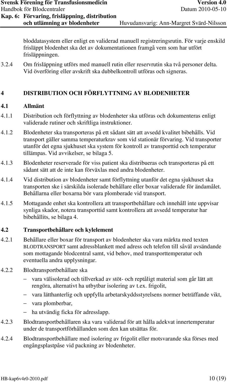 4 DISTRIBUTION OCH FÖRFLYTTNING AV BLODENHETER 4.1 Allmänt 4.1.1 Distribution och förflyttning av blodenheter ska utföras och dokumenteras enligt validerade rutiner och skriftliga instruktioner. 4.1.2 Blodenheter ska transporteras på ett sådant sätt att avsedd kvalitet bibehålls.