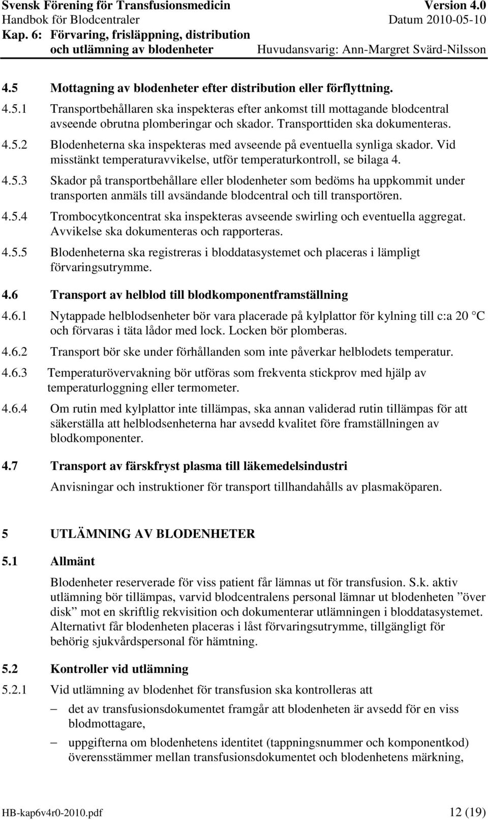 4.5.4 Trombocytkoncentrat ska inspekteras avseende swirling och eventuella aggregat. Avvikelse ska dokumenteras och rapporteras. 4.5.5 Blodenheterna ska registreras i bloddatasystemet och placeras i lämpligt förvaringsutrymme.