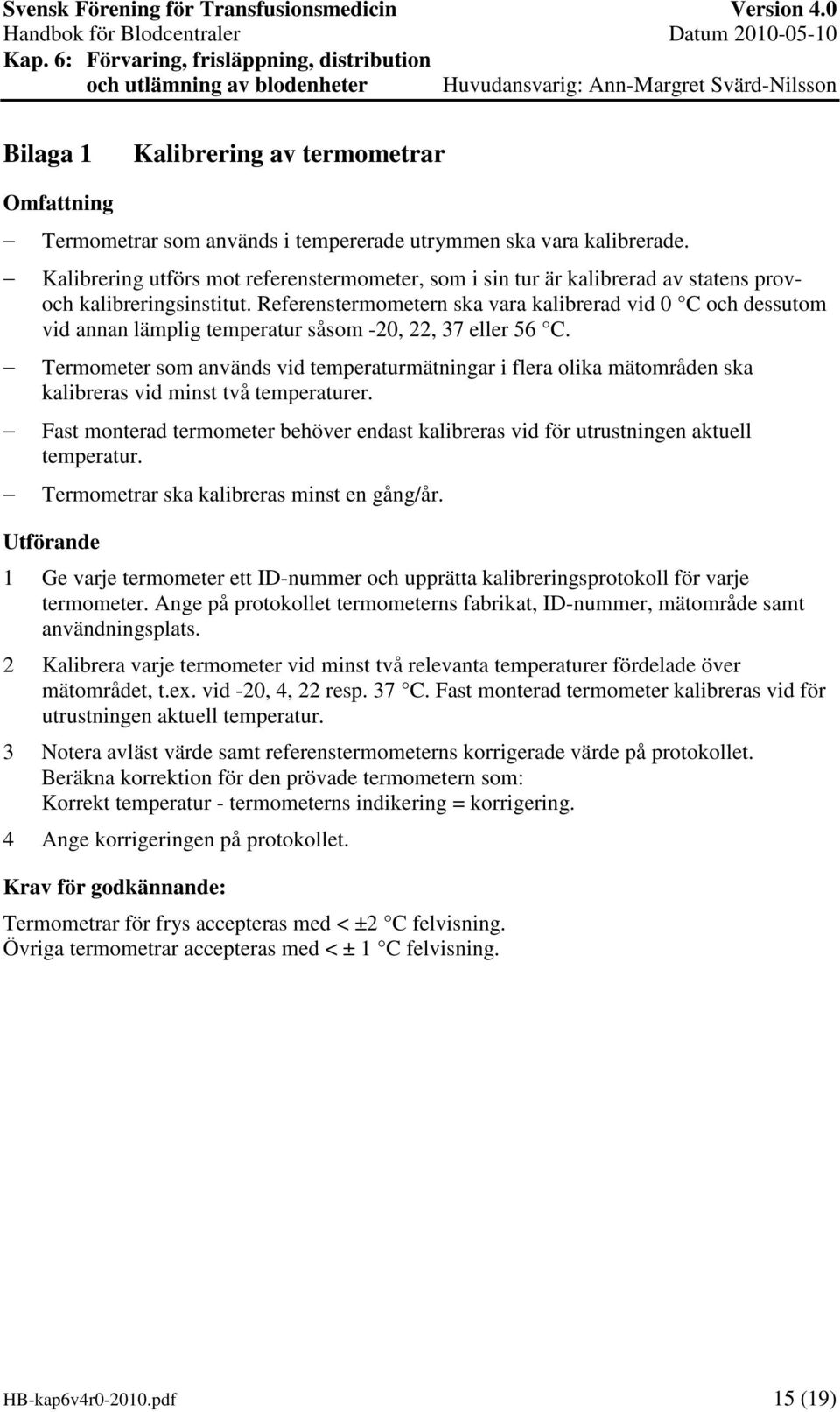 Referenstermometern ska vara kalibrerad vid 0 C och dessutom vid annan lämplig temperatur såsom -20, 22, 37 eller 56 C.