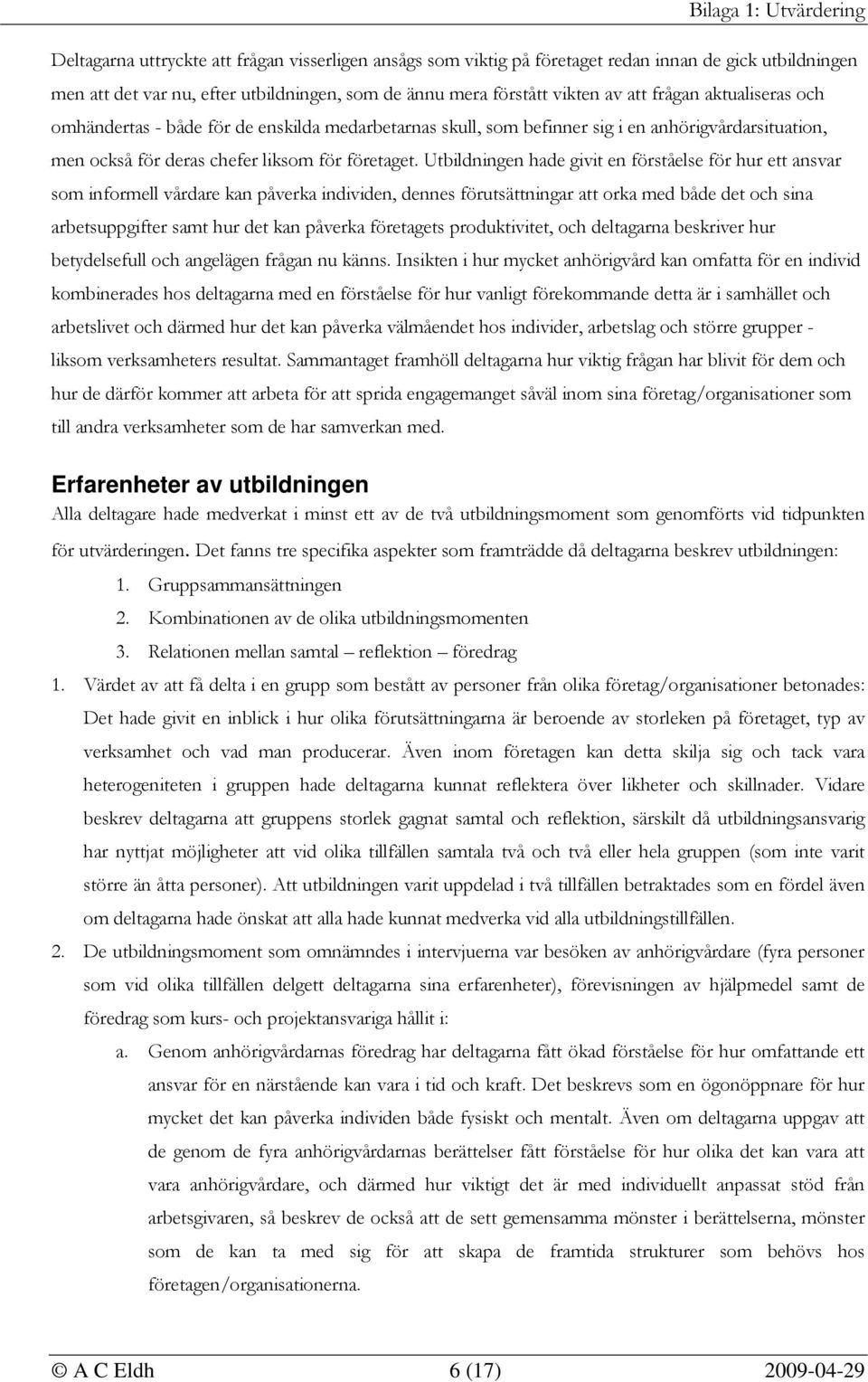 Utbildningen hade givit en förståelse för hur ett ansvar som informell vårdare kan påverka individen, dennes förutsättningar att orka med både det och sina arbetsuppgifter samt hur det kan påverka