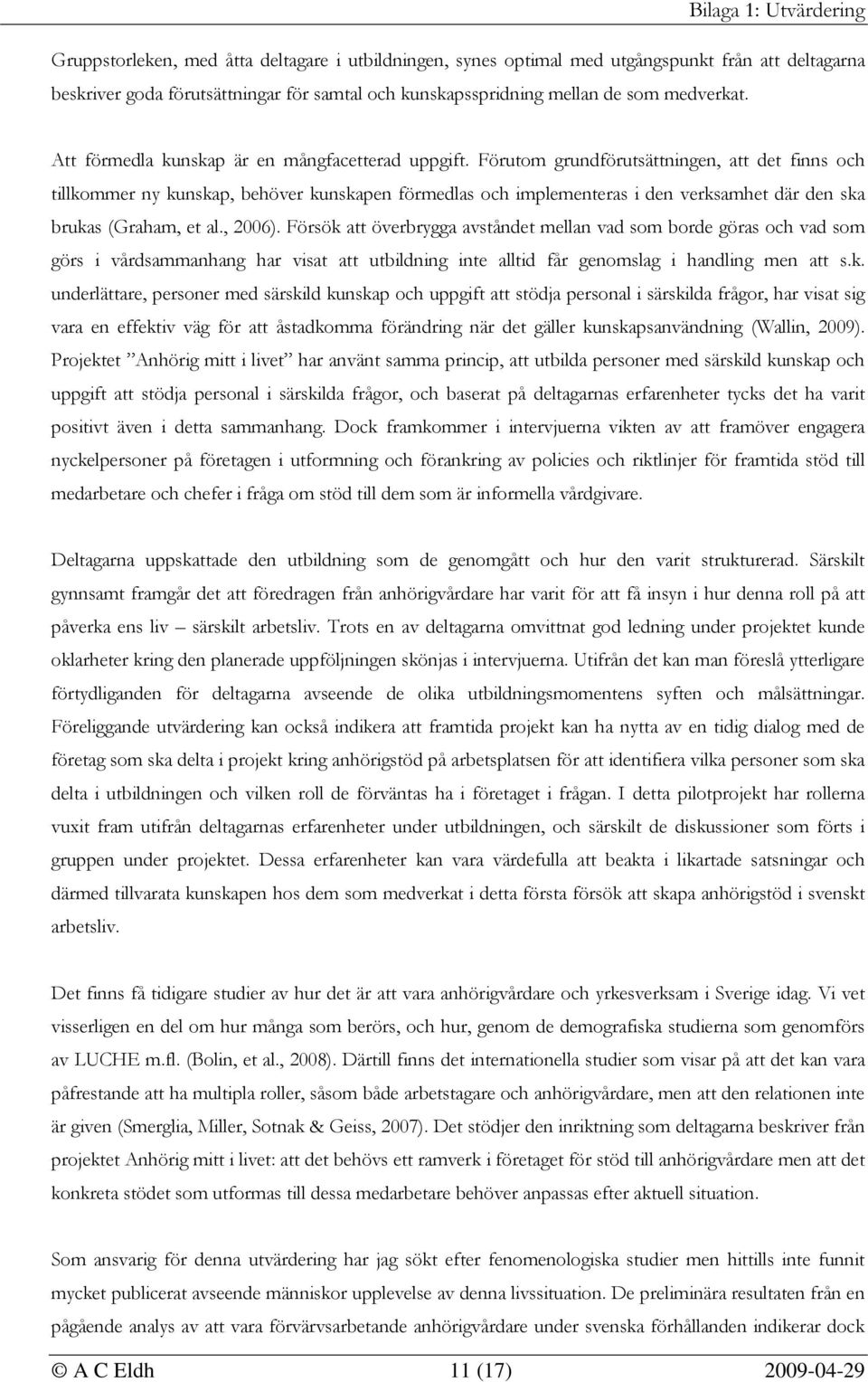 Förutom grundförutsättningen, att det finns och tillkommer ny kunskap, behöver kunskapen förmedlas och implementeras i den verksamhet där den ska brukas (Graham, et al., 2006).