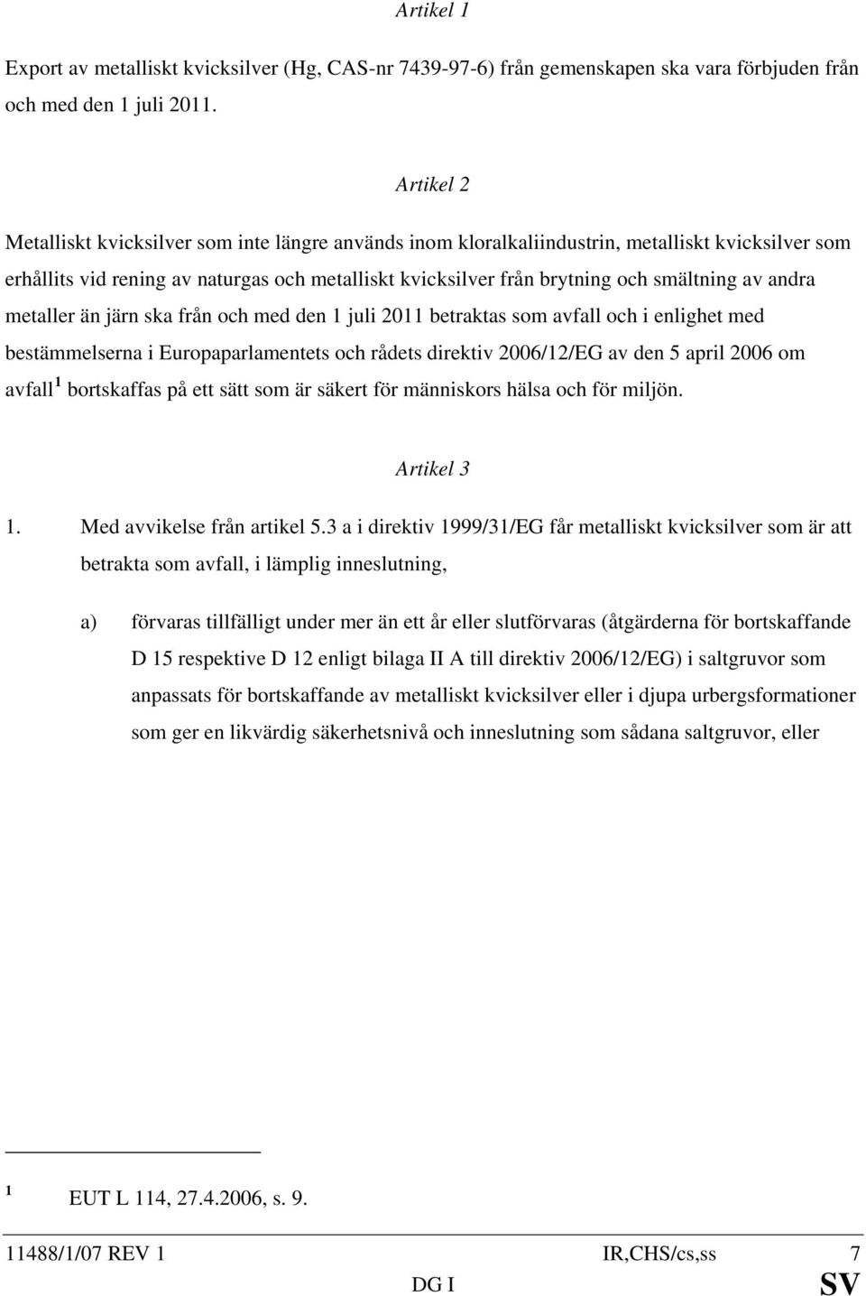 av andra metaller än järn ska från och med den 1 juli 2011 betraktas som avfall och i enlighet med bestämmelserna i Europaparlamentets och rådets direktiv 2006/12/EG av den 5 april 2006 om avfall 1