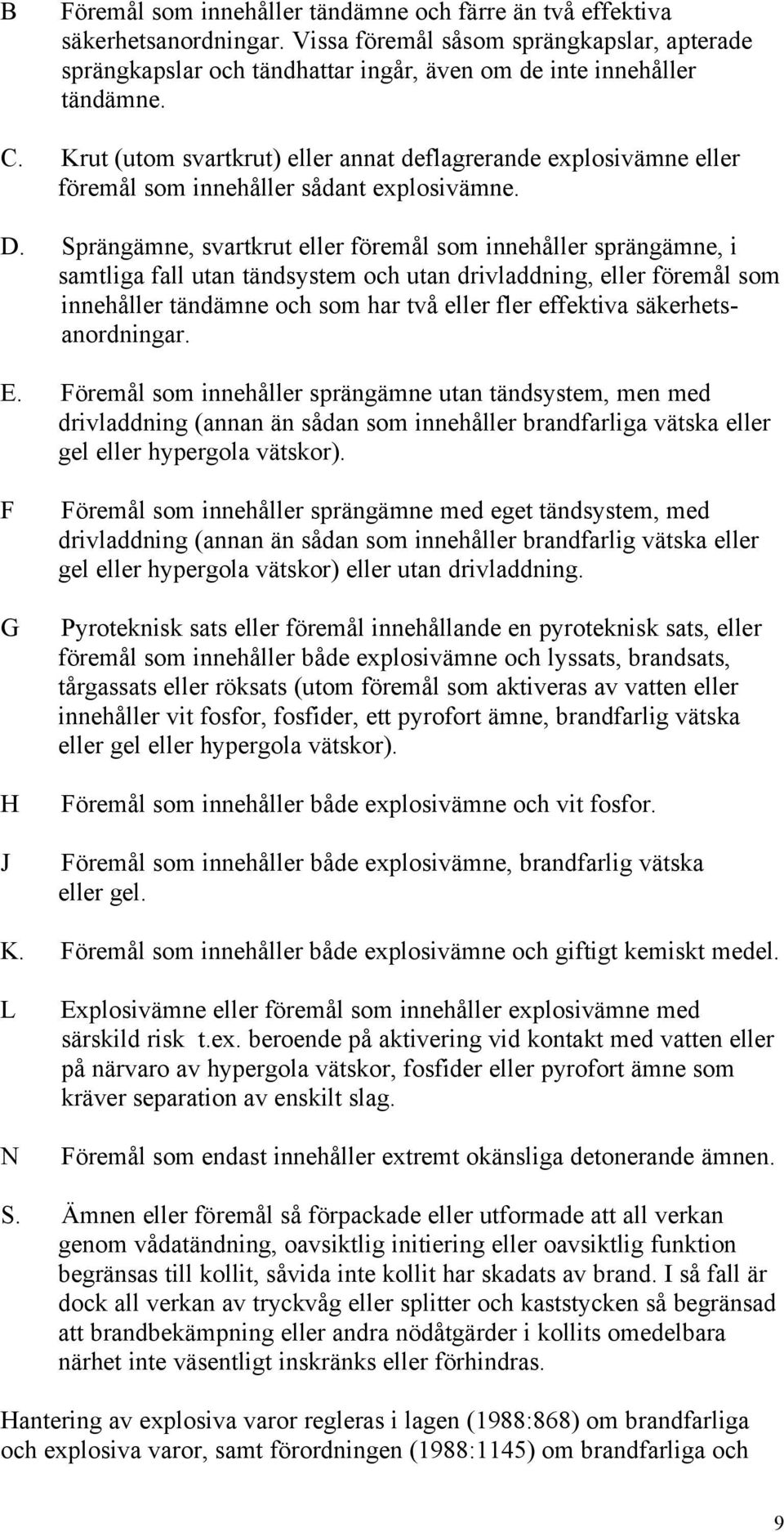 Sprängämne, svartkrut eller föremål som innehåller sprängämne, i samtliga fall utan tändsystem och utan drivladdning, eller föremål som innehåller tändämne och som har två eller fler effektiva