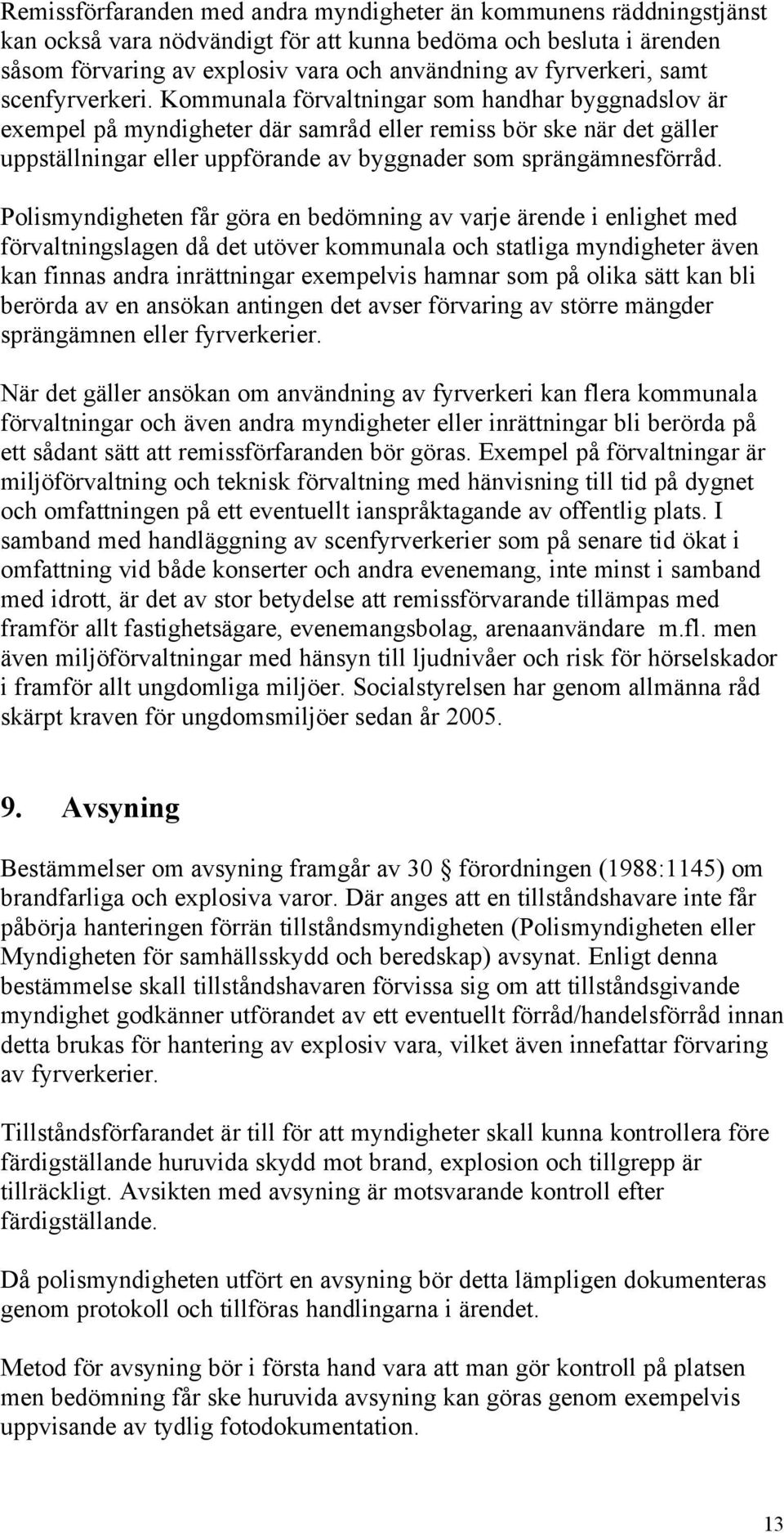 Kommunala förvaltningar som handhar byggnadslov är exempel på myndigheter där samråd eller remiss bör ske när det gäller uppställningar eller uppförande av byggnader som sprängämnesförråd.