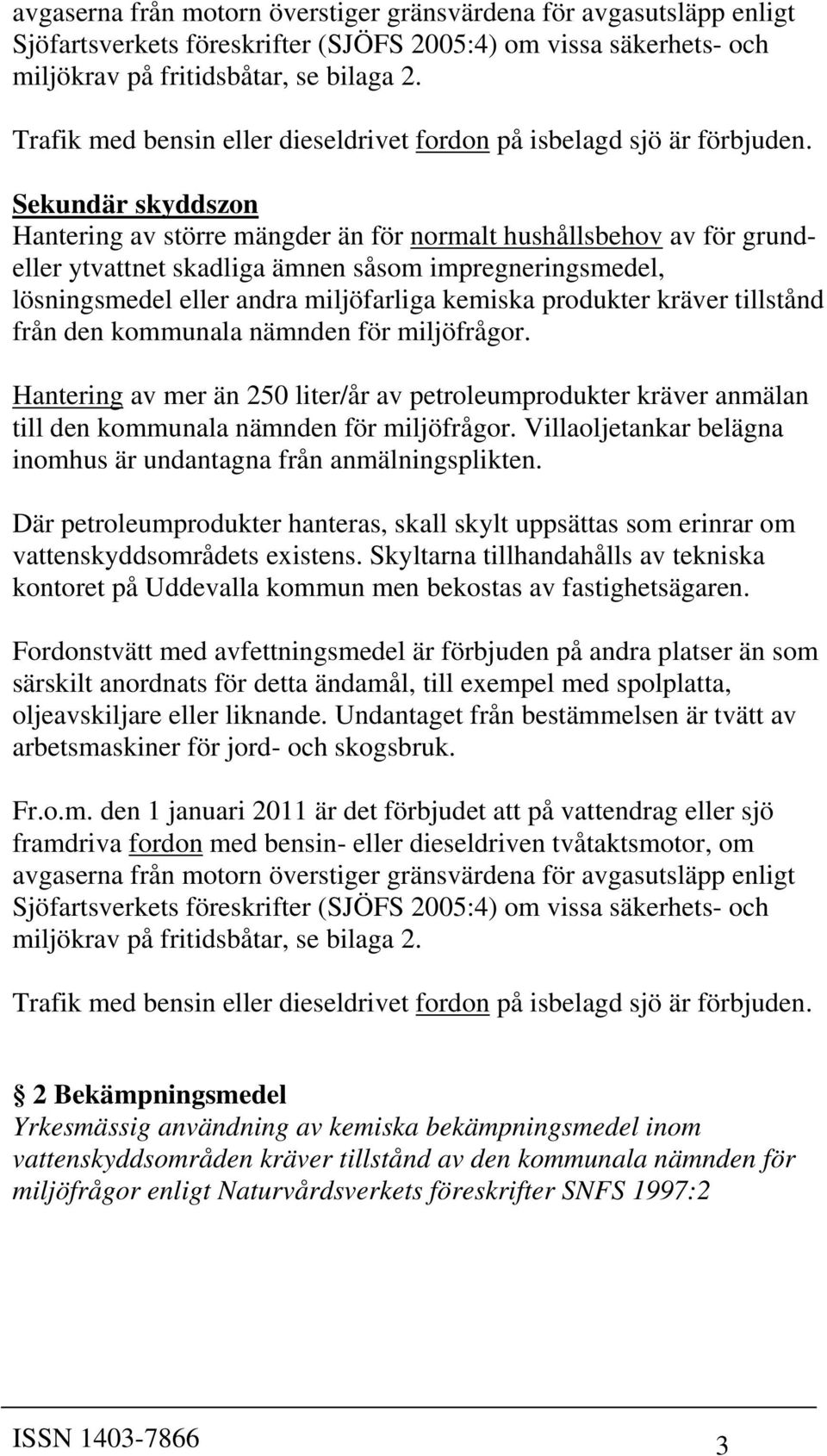 Sekundär skyddszon Hantering av större mängder än för normalt hushållsbehov av för grundeller ytvattnet skadliga ämnen såsom impregneringsmedel, lösningsmedel eller andra miljöfarliga kemiska