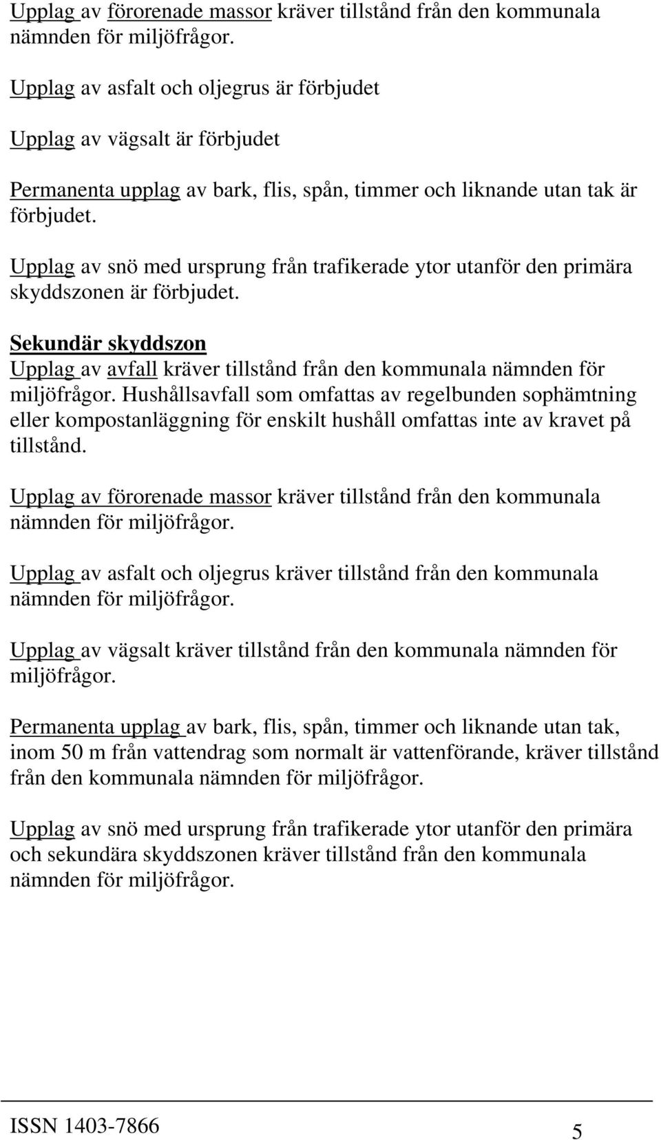 Upplag av snö med ursprung från trafikerade ytor utanför den primära skyddszonen är förbjudet. Sekundär skyddszon Upplag av avfall kräver tillstånd från den kommunala nämnden för miljöfrågor.