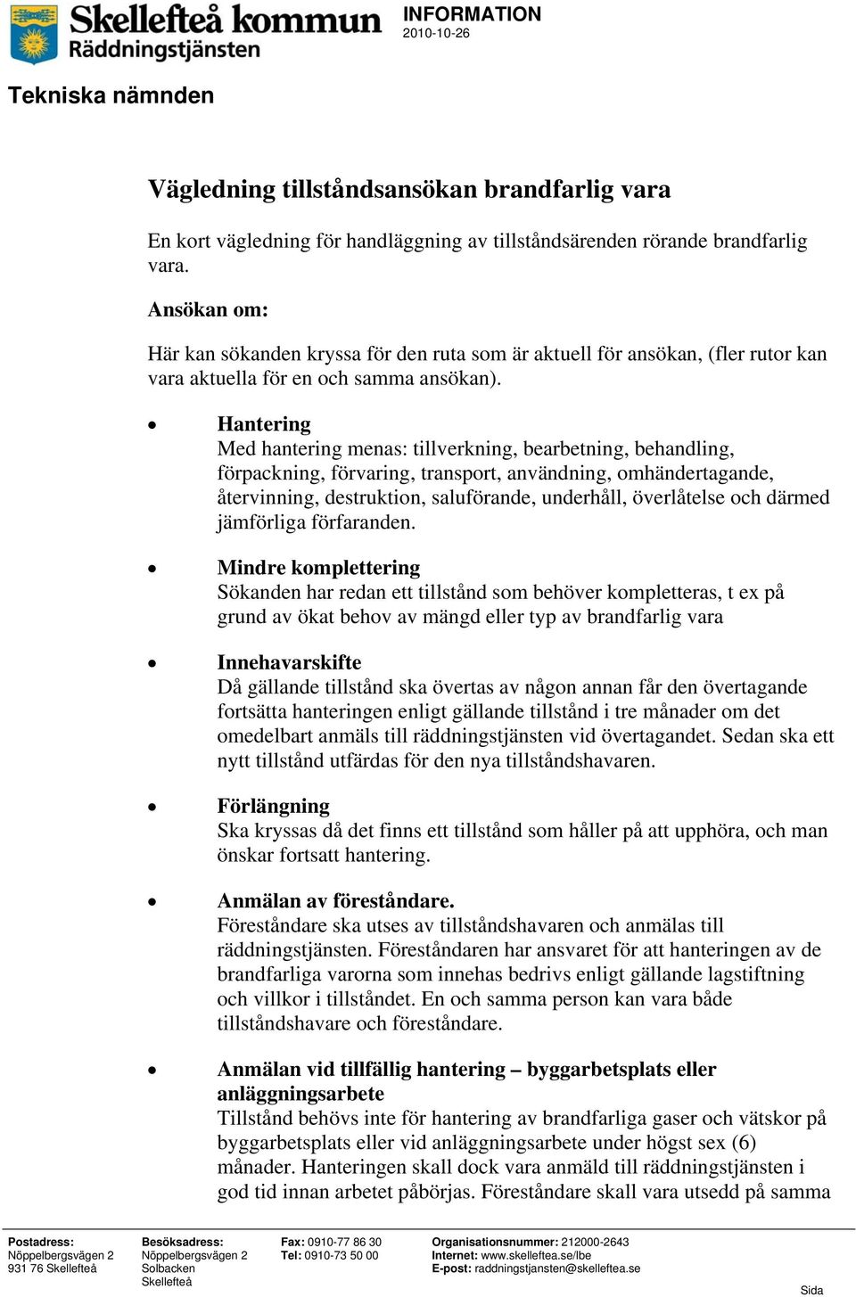 Hantering Med hantering menas: tillverkning, bearbetning, behandling, förpackning, förvaring, transport, användning, omhändertagande, återvinning, destruktion, saluförande, underhåll, överlåtelse och