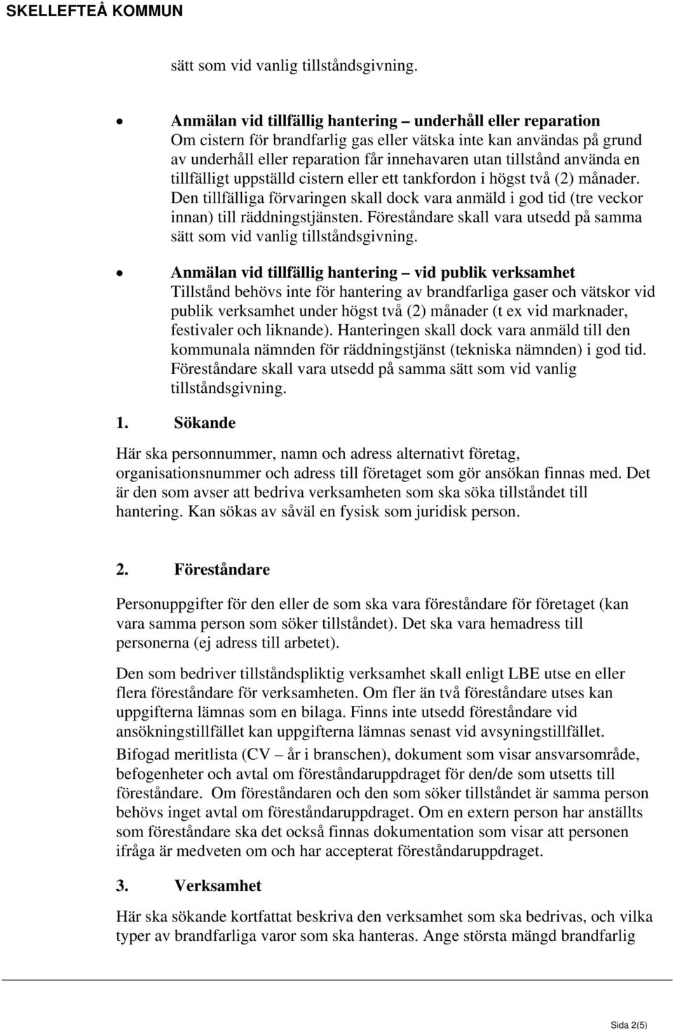 en tillfälligt uppställd cistern eller ett tankfordon i högst två (2) månader. Den tillfälliga förvaringen skall dock vara anmäld i god tid (tre veckor innan) till räddningstjänsten.