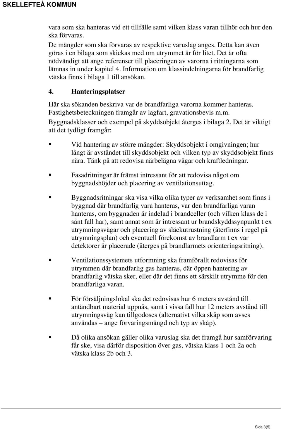 Information om klassindelningarna för brandfarlig vätska finns i bilaga 1 till ansökan. 4. Hanteringsplatser Här ska sökanden beskriva var de brandfarliga varorna kommer hanteras.