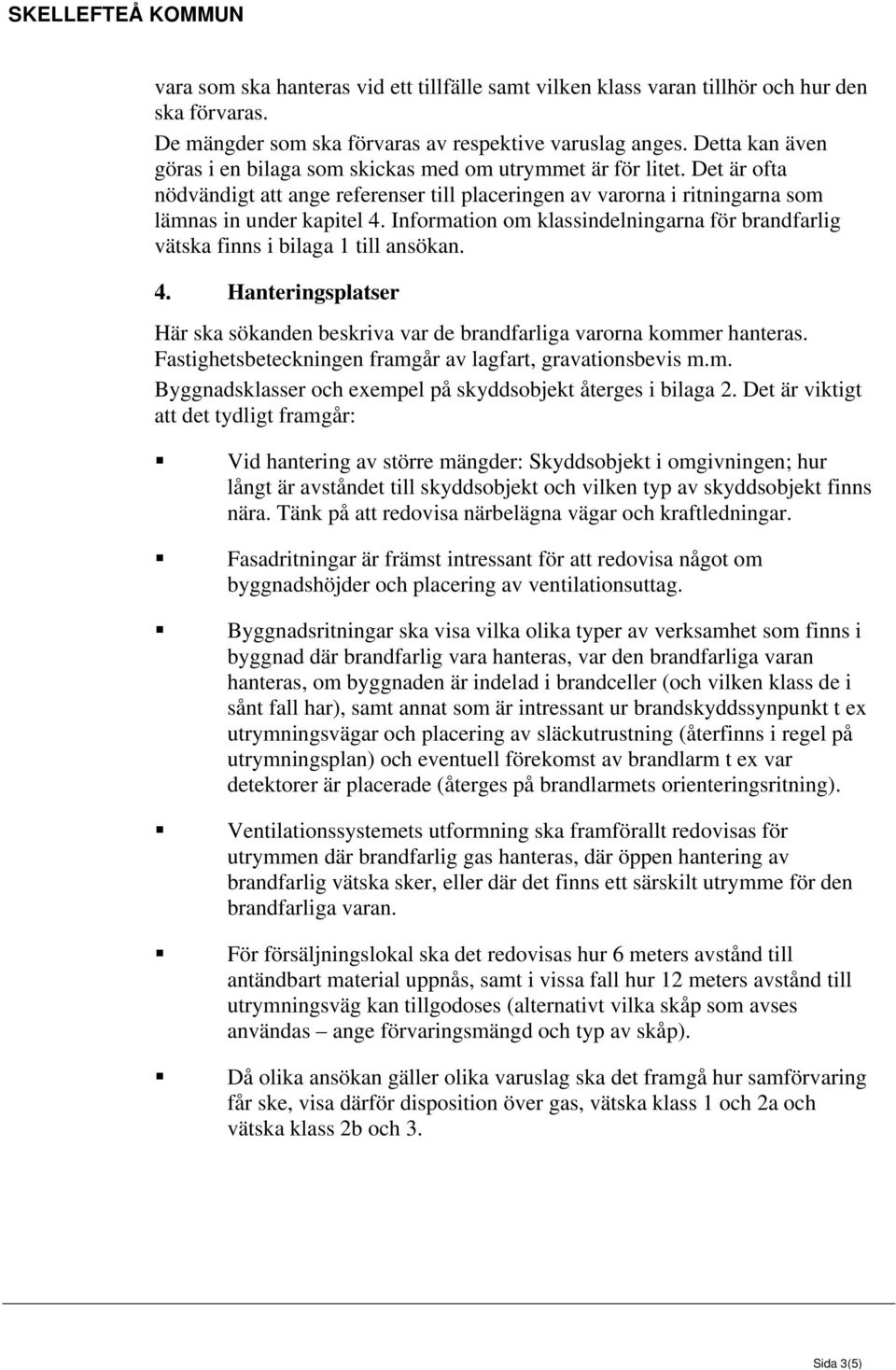 Information om klassindelningarna för brandfarlig vätska finns i bilaga 1 till ansökan. 4. Hanteringsplatser Här ska sökanden beskriva var de brandfarliga varorna kommer hanteras.