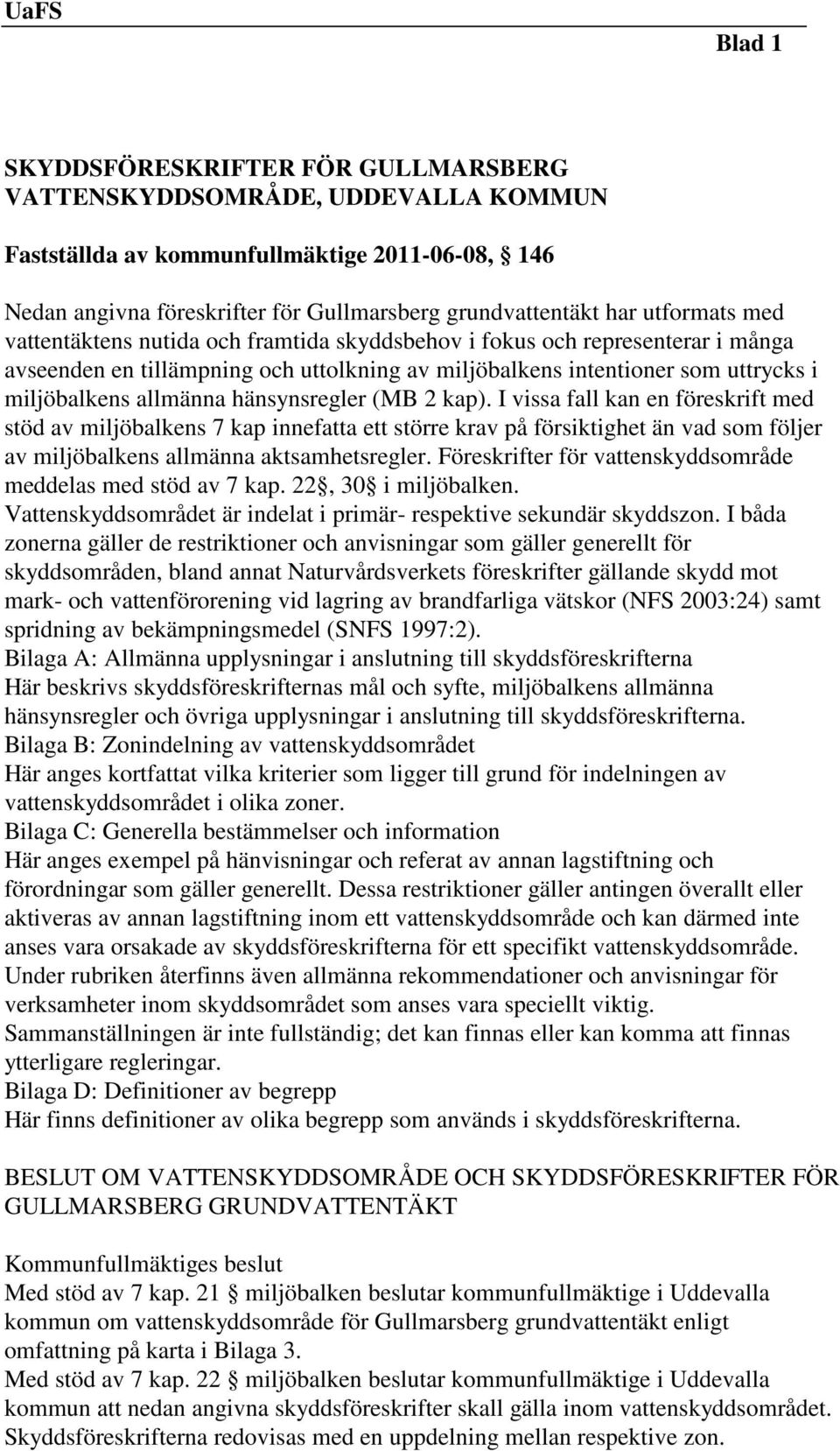 hänsynsregler (MB 2 kap). I vissa fall kan en föreskrift med stöd av miljöbalkens 7 kap innefatta ett större krav på försiktighet än vad som följer av miljöbalkens allmänna aktsamhetsregler.