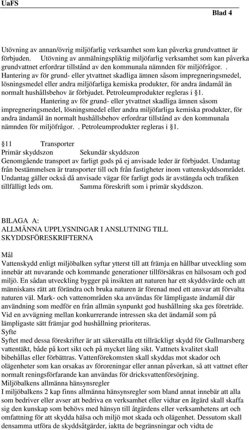 . Hantering av för grund- eller ytvattnet skadliga ämnen såsom impregneringsmedel, lösningsmedel eller andra miljöfarliga kemiska produkter, för andra ändamål än normalt hushållsbehov är förbjudet.