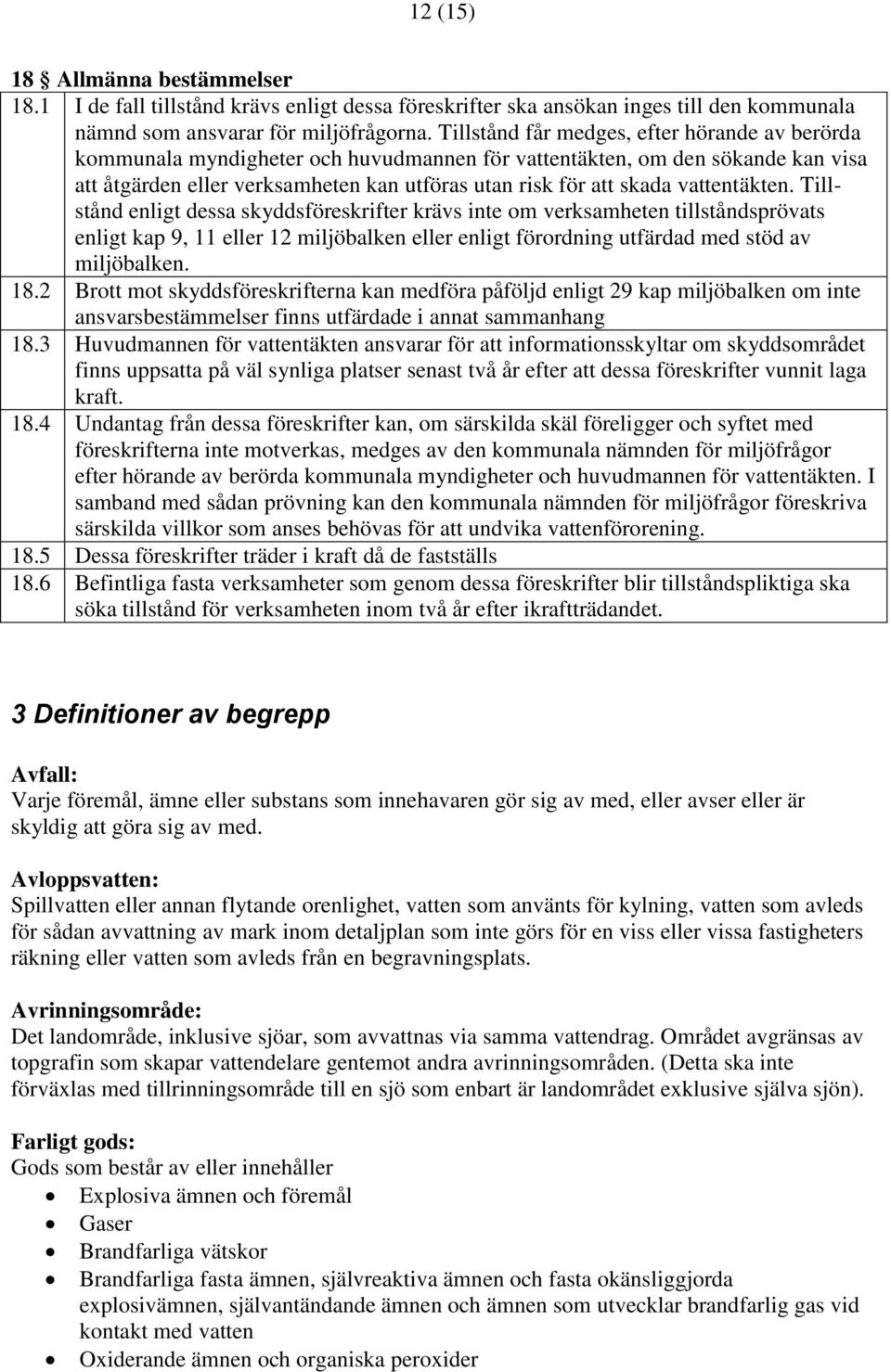 vattentäkten. Tillstånd enligt dessa skyddsföreskrifter krävs inte om verksamheten tillståndsprövats enligt kap 9, 11 eller 12 miljöbalken eller enligt förordning utfärdad med stöd av miljöbalken. 18.