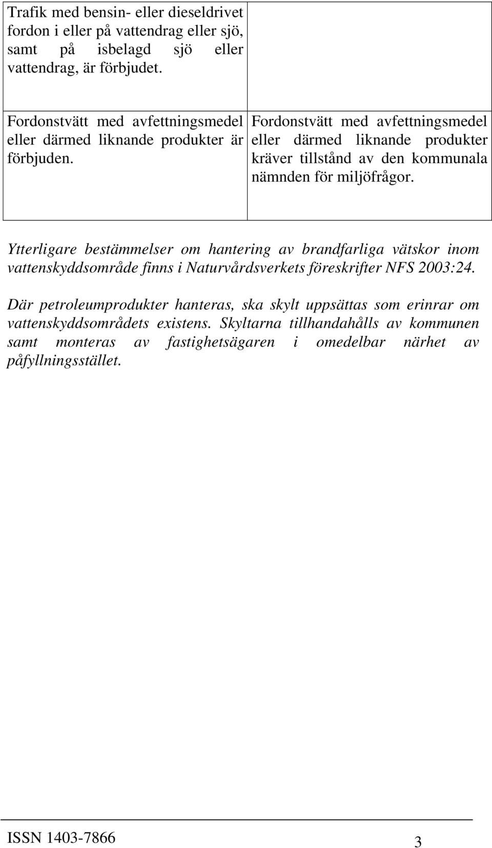 Fordonstvätt med avfettningsmedel eller därmed liknande produkter kräver tillstånd av den kommunala nämnden för Ytterligare bestämmelser om hantering av brandfarliga