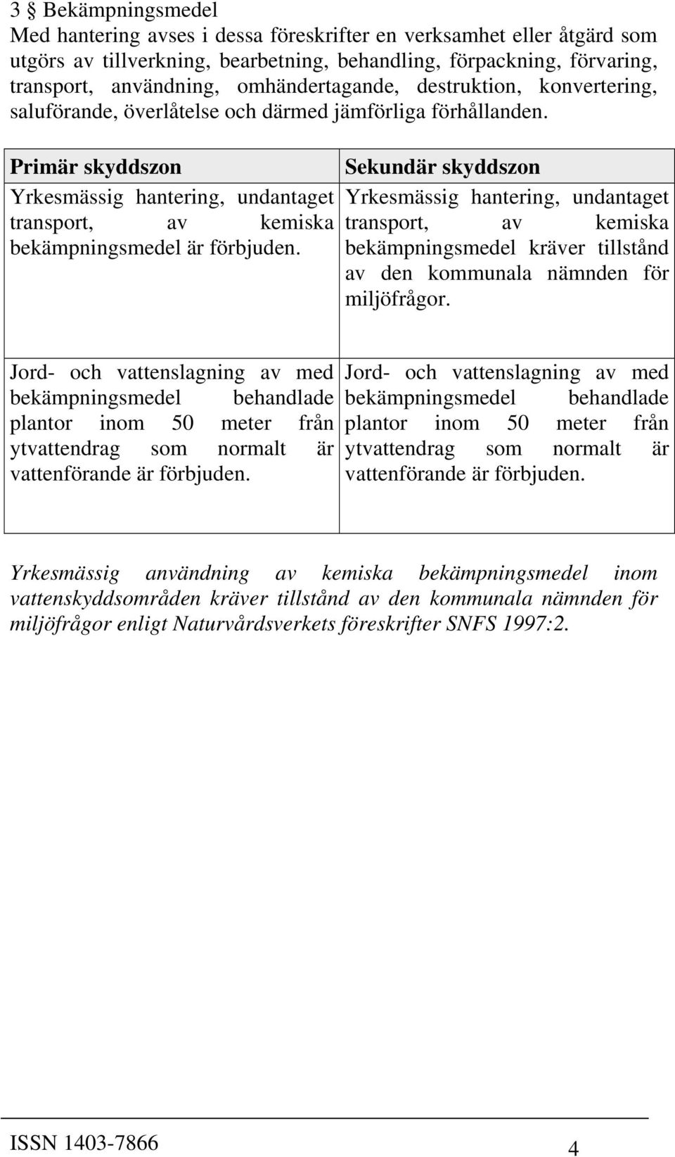 Yrkesmässig hantering, undantaget Yrkesmässig hantering, undantaget transport, av kemiska transport, av kemiska bekämpningsmedel är förbjuden.