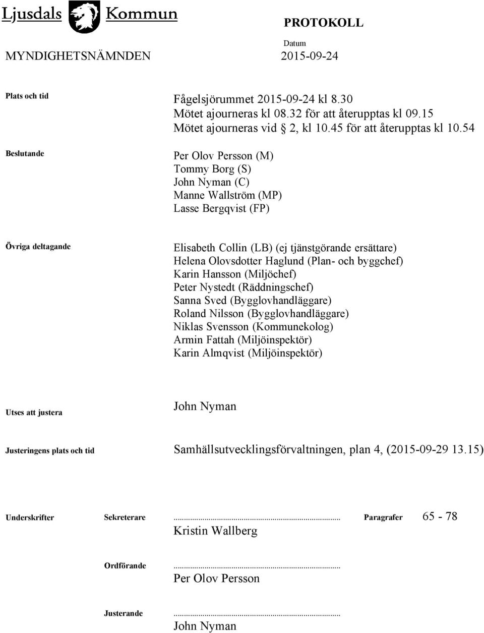 Haglund (Plan- och byggchef) Karin Hansson (Miljöchef) Peter Nystedt (Räddningschef) Sanna Sved (Bygglovhandläggare) Roland Nilsson (Bygglovhandläggare) Niklas Svensson (Kommunekolog) Armin Fattah