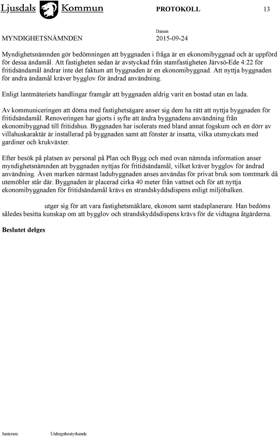 Att nyttja byggnaden för andra ändamål kräver bygglov för ändrad användning. Enligt lantmäteriets handlingar framgår att byggnaden aldrig varit en bostad utan en lada.